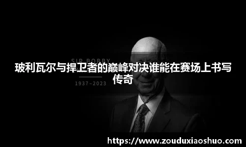 玻利瓦尔与捍卫者的巅峰对决谁能在赛场上书写传奇
