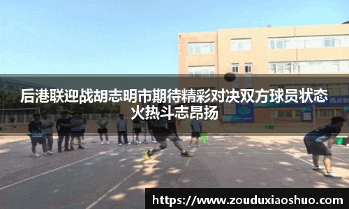 后港联迎战胡志明市期待精彩对决双方球员状态火热斗志昂扬