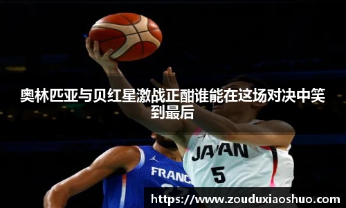 奥林匹亚与贝红星激战正酣谁能在这场对决中笑到最后