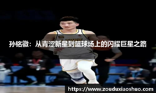 孙铭徽：从青涩新星到篮球场上的闪耀巨星之路