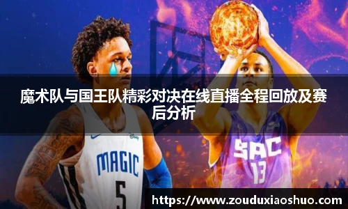 魔术队与国王队精彩对决在线直播全程回放及赛后分析