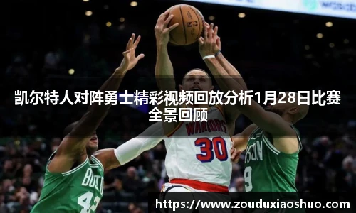 凯尔特人对阵勇士精彩视频回放分析1月28日比赛全景回顾