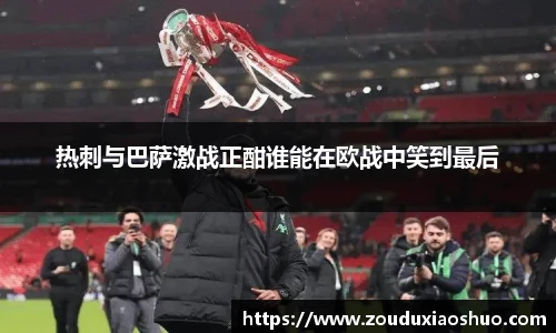 热刺与巴萨激战正酣谁能在欧战中笑到最后