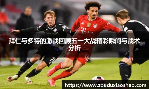 拜仁与多特的激战回顾五一大战精彩瞬间与战术分析