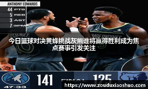 今日篮球对决黄蜂挑战灰熊谁将赢得胜利成为焦点赛事引发关注