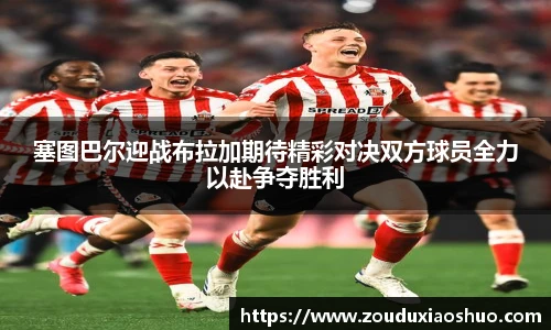 塞图巴尔迎战布拉加期待精彩对决双方球员全力以赴争夺胜利