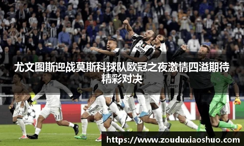 尤文图斯迎战莫斯科球队欧冠之夜激情四溢期待精彩对决